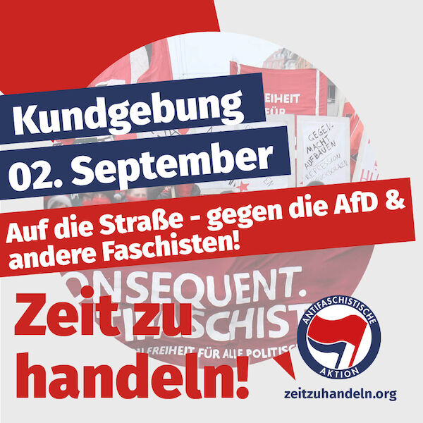 SharePic zur Kundgebung am 2. September SharePic zur Kundgebung am 2. September mit dem Text: "Kundgebung 02. September - auf die Straße gegen die AfD und andere Faschisten. Zeit zu handeln!" vor dem Hintergrund einer Antifa Demo und dem Link auf zeitzuhandeln.org